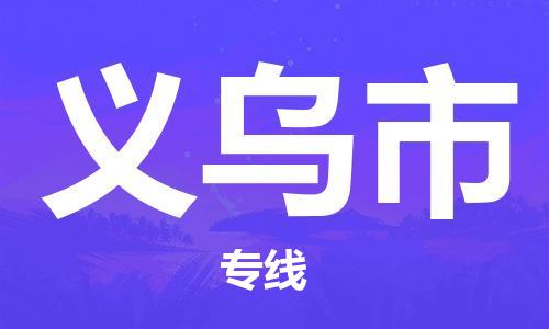 深圳到义乌市国际海运物流专线-深圳至义乌市货运高品质的服务-货代公司